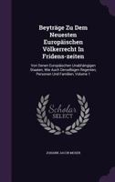 Beyträge Zu Dem Neuesten Europäischen Völkerrecht In Fridens-zeiten: Von Denen Europäischen Unabhängigen Staaten, Wie Auch Derselbigen Regenten, Personen Und Familien, Volume 1 124594231X Book Cover