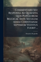 Commentarii Seu Responsa Ad Quaesita Quis Populorum Belgicae Ante Seculum Aerae Christianae Septimum Vestitus Fuerit ... 1272193314 Book Cover