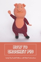 How to Crochet Pig: Lovely Pig Crochet Patterns with Detail Instructions B09SXNJTT8 Book Cover