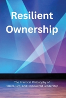 Resilient Ownership: The Practical Philosophy of Habits, Grit, and Empowered Leadership B0H6TBJTPJ Book Cover