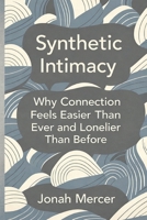 Synthetic Intimacy: Why Connection Feels Easier Than Ever and Lonelier Than Before B0G8Z34XP2 Book Cover