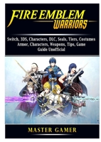 Fire Emblem Warriors, Switch, 3DS, Characters, DLC, Seals, Tiers, Costumes, Armor, Characters, Weapons, Tips, Game Guide Unofficial 0359974775 Book Cover
