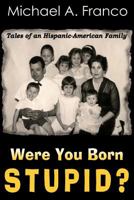 Were You Born Stupid? Tales of an Hispanic-American Family 1517435986 Book Cover