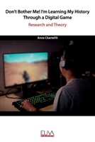 Don't bother me! I'm learning my History through a digital game: Research and Theory 1952751853 Book Cover