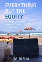 Everything But the Equity: Burning Out Building Someone Else’s Tech Startup B0FJ2T12CM Book Cover