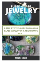 FUSED GLASS JEWELRY: A STEP BY STEP GUIDE TO MAKING GLASS JEWELRY IN A MICROWAVE KILN null Book Cover