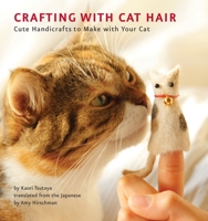 Crafting with Cat Hair: Cute Handicrafts to Make with Your Cat 1594745250 Book Cover