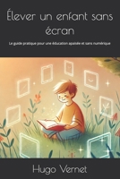Élever un enfant sans écran: Le guide pratique pour une éducation apaisée et sans numérique (French Edition) B0DZCJ46H8 Book Cover
