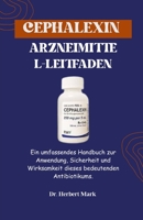 CEPHALEXIN-ARZNEIMITTEL-LEITFADEN: Ein umfassendes Handbuch zur Verwendung, Sicherheit und Wirksamkeit dieses lebenswichtigen Antibiotikums (German Edition) B0DPPVQZDC Book Cover