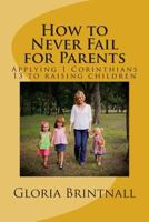 How to Never Fail for Parents: Applying 1 Corinthians 13 to Raising Children 1511529784 Book Cover