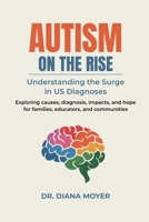 AUTISM ON THE RISE: Understanding the Surge in US Diagnoses: Exploring causes, diagnosis, impacts, and hope for families, educators, and communities B0F5HRD3Q2 Book Cover
