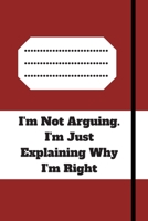 I'm Not Arguing. I'm Just Explaining Why I'm Right: 120 pages notebook with glossy cover .cream paper .different designs with different colors 167910781X Book Cover