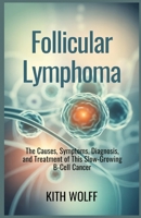 Follicular Lymphoma: The Causes, Symptoms, Diagnosis, and Treatment of This Slow-Growing B-Cell Cancer B0FWJSMDKJ Book Cover