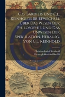 C.g. Bardilis Und C.l. Reinholds Briefwechsel Über Das Wesen Der Philosophie Und Das Unwesen Der Spekulation, Herausg. Von C.l. Reinhold 1021374121 Book Cover