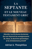 LA SEPTANTE ET LE NOUVEAU TESTAMENT GREC: Dévoiler Les Écritures Anciennes Qui ont façonné les enseignements de Jésus, la doctrine apostolique et le christianisme primitif (French Edition) B0GSH4Q83C Book Cover