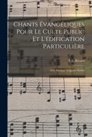 Chants Évangéliques Pour Le Culte Public Et L'édification Particulière: Avec Musique À Quatre Parties 1018477497 Book Cover