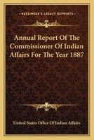 Annual Report Of The Commissioner Of Indian Affairs For The Year 1887 0548415021 Book Cover