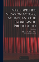 Mrs. Fiske, her Views on Actors, Acting, and the Problems of Production 1016604874 Book Cover