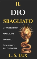 Il Dio Sbagliato: Gnosticismo e Cristianesimo Primitivo: La Guida Storica sul Problema del Male, il Demiurgo Yaldabaoth e la Rivoluzione di Marcione (Italian Edition) B0GZKJQQ7Y Book Cover