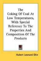 The Coking Of Coal At Low Temperatures, With Special Reference To The Properties And Composition Of The Products 0548506183 Book Cover