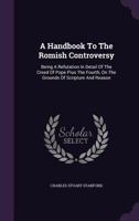A Handbook to the Romish Controversy: Being a Refutation in Detail of the Creed of Pope Pius the Fourth, on the Grounds of Scripture and Reason 1360045414 Book Cover