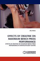 EFFECTS OF CREATINE ON MAXIMUM BENCH PRESS PERFORMANCE: EFFECTS OF CREATINE ON MAXIMUM BENCH PRESS PERFORMANCE IN AMATEUR RUGBY PLAYERS 3843374740 Book Cover
