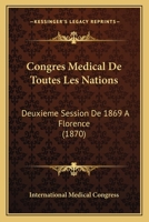 Congres Medical De Toutes Les Nations: Deuxieme Session De 1869 A Florence (1870) 1168475341 Book Cover