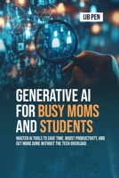 Generative AI for Busy Moms and Students: Master AI Tools to Save Time, Boost Productivity, and Get More Done Without the Tech Overload B0FLVLHJ35 Book Cover