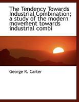 The Tendency Towards Industrial Combination; a Study of the Modern Movement Towards Industrial Combi 0530331659 Book Cover