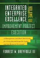 Integrated Enterprise Excellence, Vol. III Improvement Project Execution: A Management and Black Belt Guide for Going Beyond Lean Six Sigma and the Balanced Scorecard 1934454168 Book Cover
