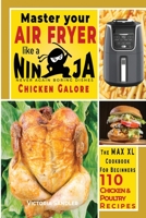 Master your air fryer like a Ninja - Chicken Galore: The Max XL cookbook for beginners -110 Chicken and Poultry recipes 1802080104 Book Cover