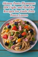 Skinny Pasta Pleasures: 104 Light and Healthy Recipes for Guilt-Free Pasta Lovers B0CL9RGNSR Book Cover