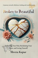 Broken to Beautiful: A journey towards wholeness, healing and transformation B0FQPJJ1YD Book Cover