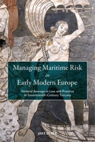 Managing Maritime Risk in Early Modern Europe: General Average in Law and Practice in Seventeenth-Century Tuscany 1837652821 Book Cover