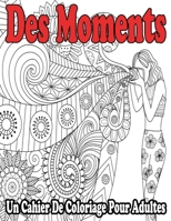 Des Moments: Un Cahier De Coloriage Pour Adultes: Livre de coloriage adulte anti stress B08D52HQYW Book Cover