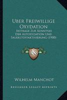 Uber Freiwillige Oxydation: Beitrage Zur Kenntnis Der Autoxydation Und Sauerstoffaktivierung (1900) 1160290091 Book Cover