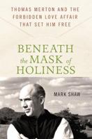 Beneath the Mask of Holiness: Thomas Merton and the Forbidden Love Affair that Set Him Free 0230616534 Book Cover