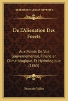 De L'Alienation Des Forets: Aux Points De Vue Gouvernemental, Financier, Climatologique, Et Hydrologique (1865) 1167539575 Book Cover