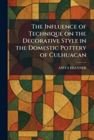 The Influence of Technique on the Decorative Style in the Domestic Pottery of Culhuacan 1025734068 Book Cover