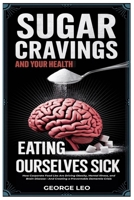 Sugar Cravings and Your Health: Eating Ourselves Sick: How Corporate Food Lies Are Driving Obesity, Mental Illness, and Brain Disease—And Creating a ... Dementia Crisis (General health and wellness) B0DZ2QCNBH Book Cover