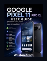 Google Pixel 11 Pro XL User Guide: A Practical Guide to Setup, Android 17, Gemini AI, Camera, Apps, Security, Battery, and Troubleshooting B0HG5ZWMJD Book Cover