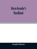 Horse-breeder's handbook: Containing Introductory Comments on the Pedigrees and Performances of Seventy-Eight of the Principal Stallions advertised to ... Etc.; together with a history of the rise an 9354013953 Book Cover