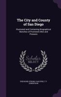 The City and County of San Diego: Illustrated and Containing Biographical Sketches of Prominent Men and Pioneers 1015173772 Book Cover