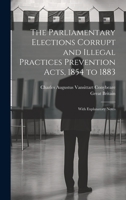 The Parliamentary Elections Corrupt and Illegal Practices Prevention Acts, 1854 to 1883: With Explanatory Notes 1020351942 Book Cover