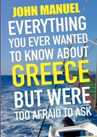 Everything You Ever Wanted to Know About Greece but Were too Afraid to Ask: All the novice Hellenophile needs to know in one handy volume 1291883533 Book Cover