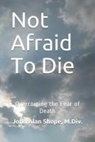 Not Afraid to Die : Overcoming the Fear of Death 1792685440 Book Cover