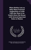 When Mother Lets Us Help: Many Practical Suggestions To Little Folk Who Want To Be Useful About The House 112095567X Book Cover