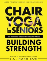 Chair Yoga For Strength: For Seniors To Lose Weight, Improve Mobility, Reduce Pain, Boost Bone Density & Gain Independence With Simple Seated Workouts ... Minutes a Day! 1998241351 Book Cover