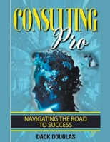 Consulting Pro: Navigating The Road To Success B0CGF6NS9Z Book Cover