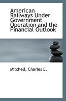 American Railways Under Government Operation and the Financial Outlook 1113339594 Book Cover
